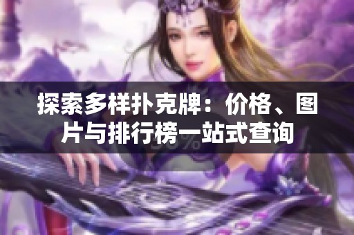 探索多样扑克牌：价格、图片与排行榜一站式查询