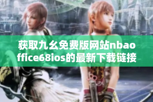 获取九幺免费版网站nbaoffice68ios的最新下载链接与使用指南