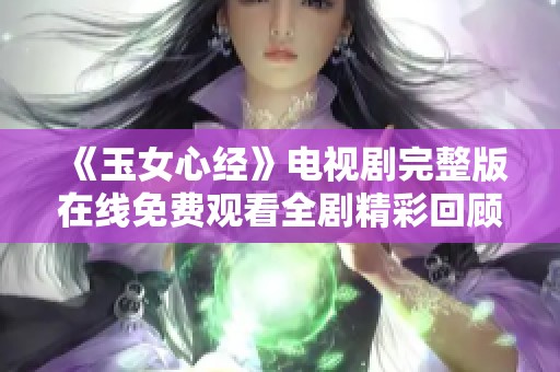 《玉女心经》电视剧完整版在线免费观看全剧精彩回顾
