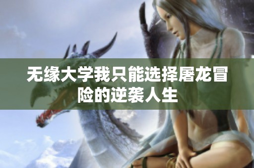 无缘大学我只能选择屠龙冒险的逆袭人生
