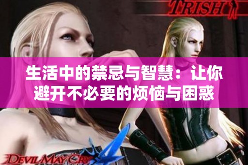 生活中的禁忌与智慧：让你避开不必要的烦恼与困惑