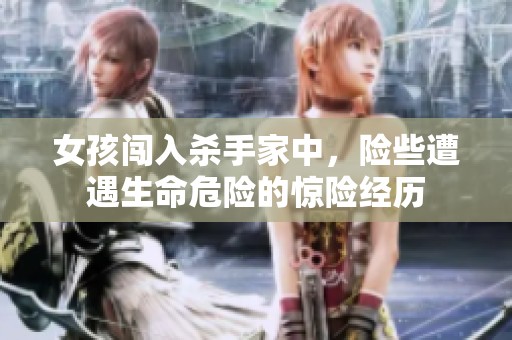 女孩闯入杀手家中，险些遭遇生命危险的惊险经历