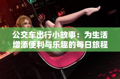 公交车出行小故事：为生活增添便利与乐趣的每日旅程
