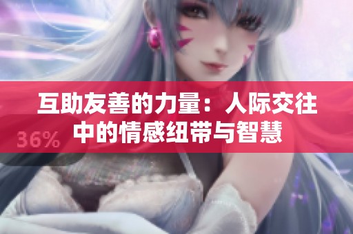互助友善的力量：人际交往中的情感纽带与智慧