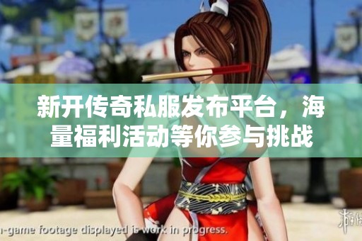 新开传奇私服发布平台，海量福利活动等你参与挑战