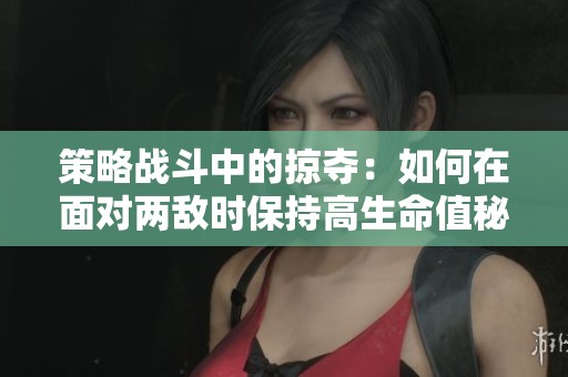 策略战斗中的掠夺：如何在面对两敌时保持高生命值秘诀