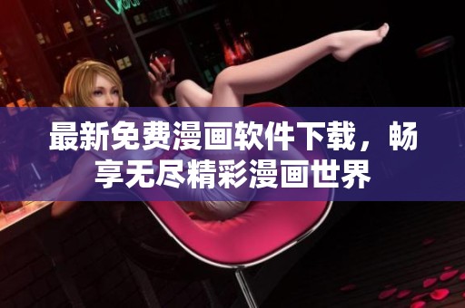 最新免费漫画软件下载，畅享无尽精彩漫画世界