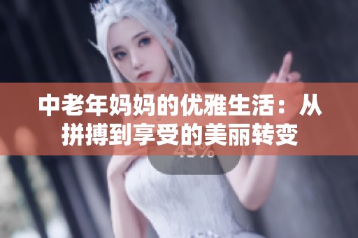 中老年妈妈的优雅生活：从拼搏到享受的美丽转变