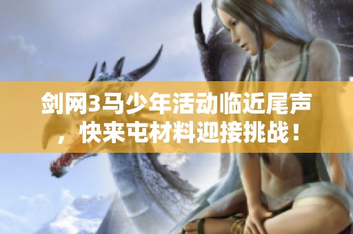 剑网3马少年活动临近尾声，快来屯材料迎接挑战！