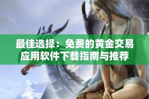 最佳选择：免费的黄金交易应用软件下载指南与推荐