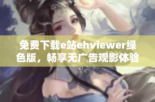 免费下载e站ehviewer绿色版，畅享无广告观影体验