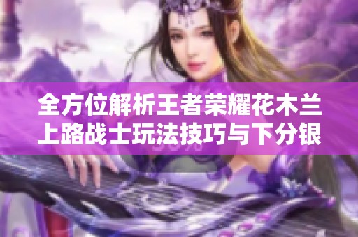 全方位解析王者荣耀花木兰上路战士玩法技巧与下分银商策略
