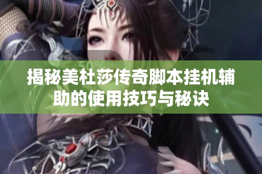 揭秘美杜莎传奇脚本挂机辅助的使用技巧与秘诀