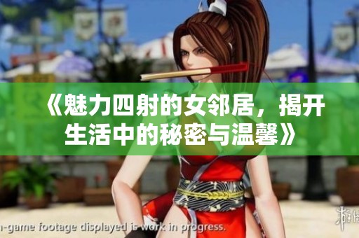 《魅力四射的女邻居，揭开生活中的秘密与温馨》