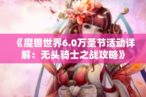 《魔兽世界6.0万圣节活动详解：无头骑士之战攻略》