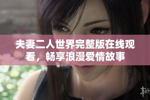 夫妻二人世界完整版在线观看，畅享浪漫爱情故事