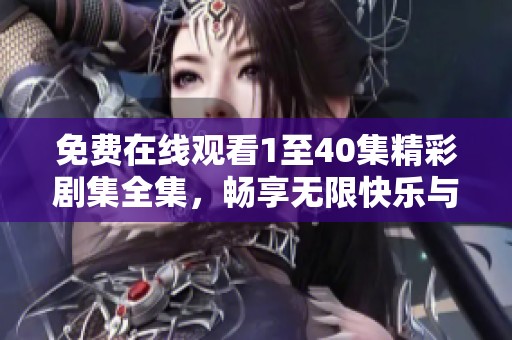免费在线观看1至40集精彩剧集全集，畅享无限快乐与感动！