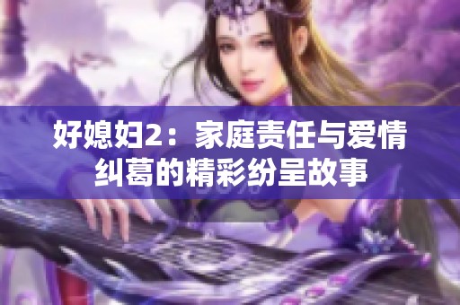 好媳妇2：家庭责任与爱情纠葛的精彩纷呈故事