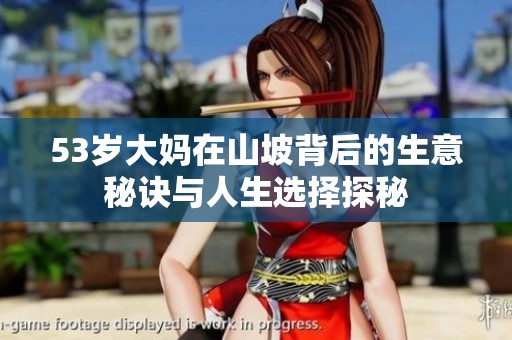 53岁大妈在山坡背后的生意秘诀与人生选择探秘