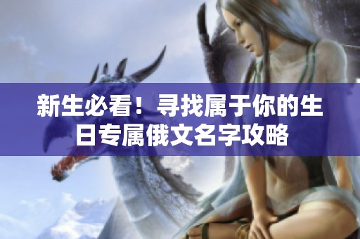 新生必看！寻找属于你的生日专属俄文名字攻略