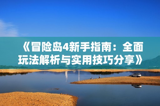 《冒险岛4新手指南：全面玩法解析与实用技巧分享》