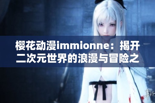 樱花动漫immionne：揭开二次元世界的浪漫与冒险之旅