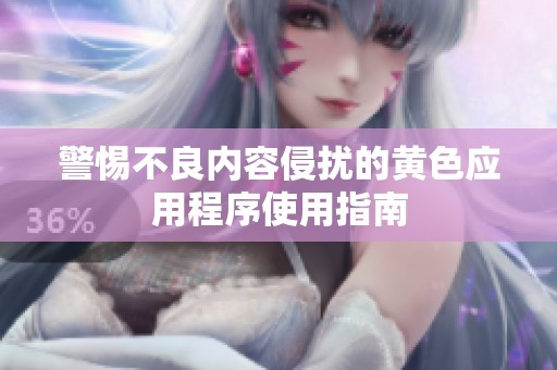 警惕不良内容侵扰的黄色应用程序使用指南