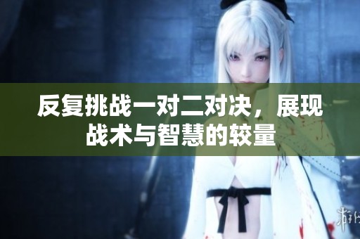 反复挑战一对二对决，展现战术与智慧的较量