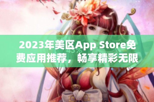 2023年美区App Store免费应用推荐，畅享精彩无限