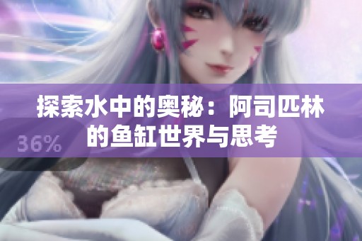 探索水中的奥秘：阿司匹林的鱼缸世界与思考