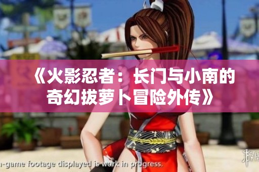 《火影忍者：长门与小南的奇幻拔萝卜冒险外传》