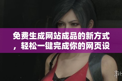 免费生成网站成品的新方式，轻松一键完成你的网页设计