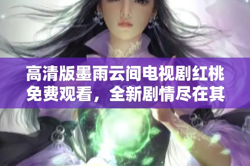 高清版墨雨云间电视剧红桃免费观看，全新剧情尽在其中