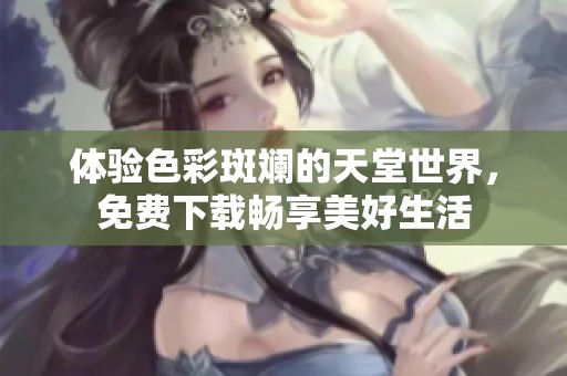 体验色彩斑斓的天堂世界，免费下载畅享美好生活