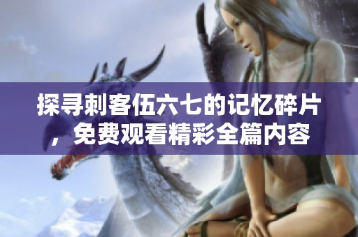 探寻刺客伍六七的记忆碎片，免费观看精彩全篇内容