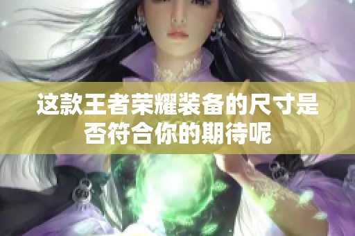 这款王者荣耀装备的尺寸是否符合你的期待呢