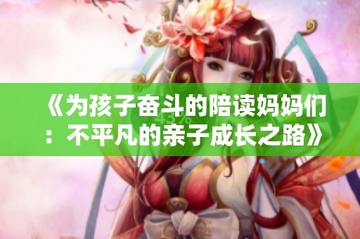 《为孩子奋斗的陪读妈妈们：不平凡的亲子成长之路》