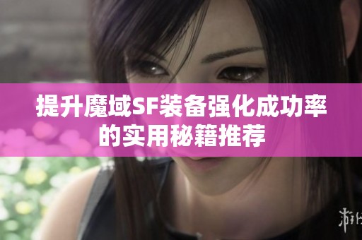 提升魔域SF装备强化成功率的实用秘籍推荐