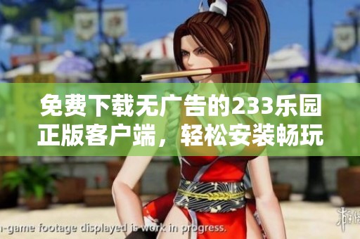 免费下载无广告的233乐园正版客户端，轻松安装畅玩乐趣无穷