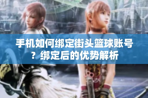 手机如何绑定街头篮球账号？绑定后的优势解析