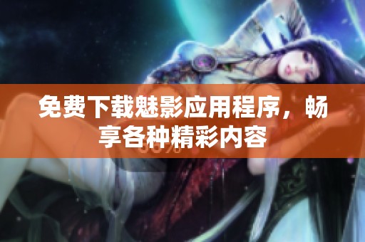 免费下载魅影应用程序，畅享各种精彩内容