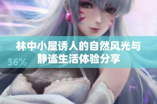 林中小屋诱人的自然风光与静谧生活体验分享