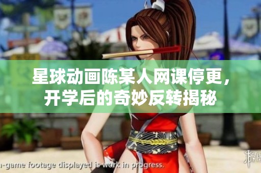 星球动画陈某人网课停更，开学后的奇妙反转揭秘