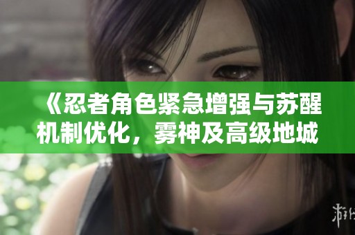 《忍者角色紧急增强与苏醒机制优化，雾神及高级地城的全新改进方案》