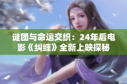 谜团与命运交织：24年后电影《纠缠》全新上映探秘