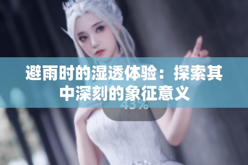 避雨时的湿透体验：探索其中深刻的象征意义