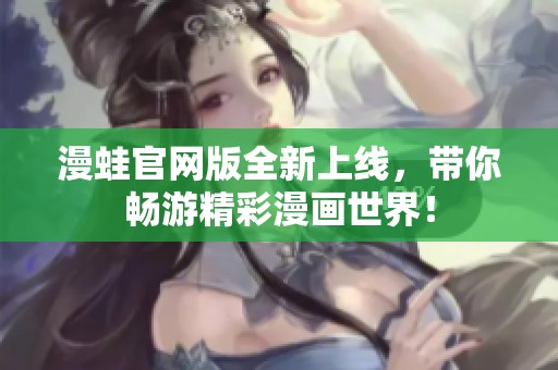 漫蛙官网版全新上线，带你畅游精彩漫画世界！