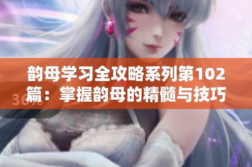 韵母学习全攻略系列第102篇：掌握韵母的精髓与技巧