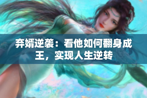 弃婿逆袭：看他如何翻身成王，实现人生逆转