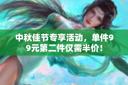 中秋佳节专享活动，单件99元第二件仅需半价！
